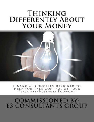 Thinking Differently About Your Money : Financial Concepts Designed To Help You Take Control Of Your Personal/Business Economy