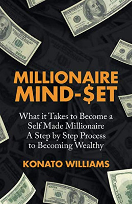 Millionaire Mind-Set: What it Takes to Become a Self Made Millionaire A Step by Step Process to Becoming Wealthy