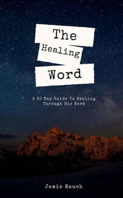 The Healing Word : A 30 Day Guide To Healing Through His Word.