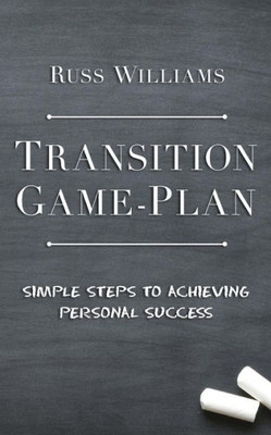 Transition Game-Plan : Simple Steps To Achieving Personal Success