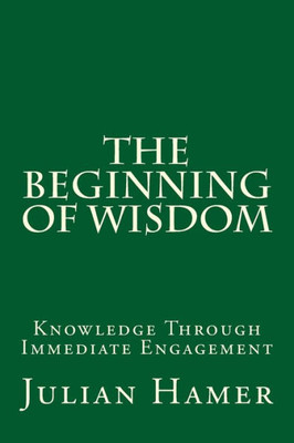 The Beginning Of Wisdom : Knowledge Through Immediate Engagement