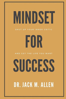 Mindset For Success : Shut Up Your Inner Critic And Get The Life You Want