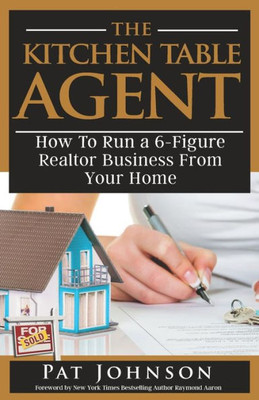 The Kitchen Table Agent : How To Run A 6-Figure Realtor Business From Your Home