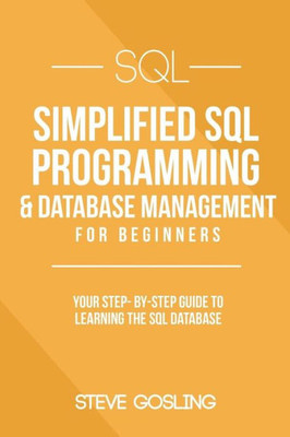 Sql : Simplified Sql Programming & Database Management For Beginners. Your Step-By-Step Guide To Learning The Sql Database