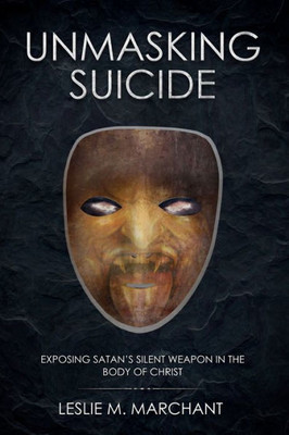 Unmasking Suicide : Exposing Satan'S Silent Weapon On The Body Of Christ