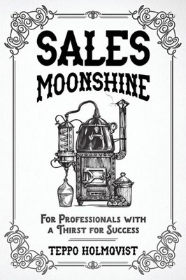 Sales Moonshine : For Professionals With A Thirst For Success
