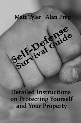 Self-Defense Survival Guide : Detailed Instructions On Protecting Yourself And Your Property: (Self-Defense, Survival Gear, Prepping)