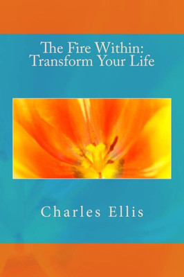 The Fire Within : Transform Your Life
