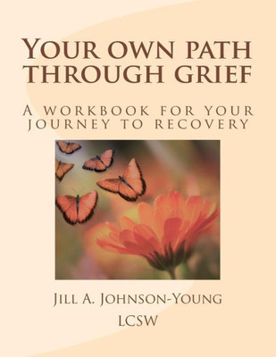 Your Own Path Through Grief : A Workbook For Your Journey To Recovery