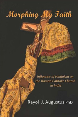 Morphing My Faith : Influence Of Hinduism On The Roman Catholic Church In India