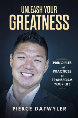 Unleash Your Greatness : Principles And Practices To Transform Your Life