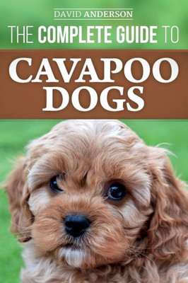 The Complete Guide To Cavapoo Dogs : Everything You Need To Know To Sucessfully Raise And Train Your New Cavapoo Puppy