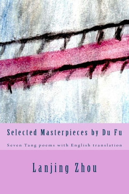 Selected Masterpieces By Du Fu : Seven Tang Poems With English Translation