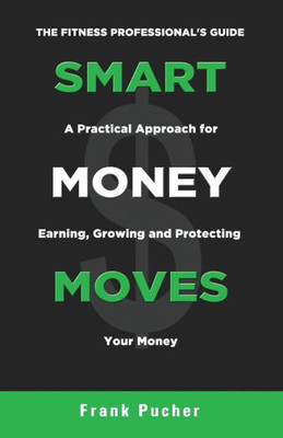 Smart Money Moves : A Practical Approach For Earning, Growing And Protecting Your Money