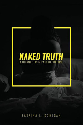 Naked Truth : A Journey From Pain To Purpose