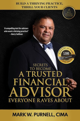 Secrets To Become A Trusted Financial Advisor Everyone Raves About : Building A Thriving Practice, Thrill Your Clients