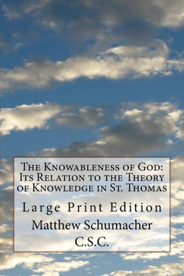 The Knowableness Of God : Its Relation To The Theory Of Knowledge In St. Thomas