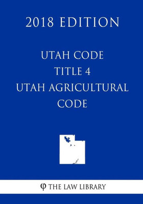 Utah Code - Title 4 - Utah Agricultural Code (2018 Edition)