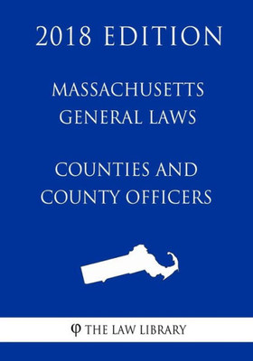 Massachusetts General Laws - Counties And County Officers (2018 Edition)