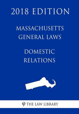 Massachusetts General Laws - Domestic Relations (2018 Edition)