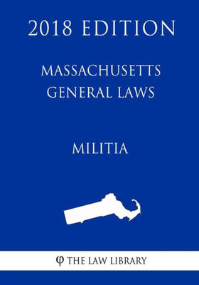 Massachusetts General Laws - Militia (2018 Edition)