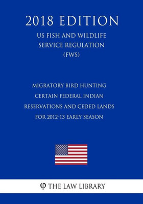 Migratory Bird Hunting - Early Seasons And Bag And Possession Limits For Certain Migratory Game Birds In The Contiguous United States, Alaska, Hawaii (Us Fish And Wildlife Service Regulation) (Fws) (2018 Edition)