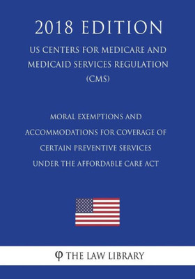 Moral Exemptions And Accommodations For Coverage Of Certain Preventive Services Under The Affordable Care Act (Us Centers For Medicare And Medicaid Services Regulation) (Cms) (2018 Edition)