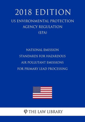 National Emission Standards For Hazardous Air Pollutant Emissions For Primary Lead Processing, Us Environmental Protection Agency Regulation, 2018