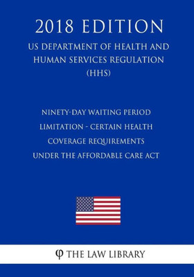 Ninety-Day Waiting Period Limitation - Certain Health Coverage Requirements Under The Affordable Care Act (Us Department Of Health And Human Services Regulation) (Hhs) (2018 Edition)