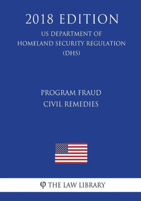 Program Fraud Civil Remedies (Us Department Of Homeland Security Regulation) (Dhs) (2018 Edition)