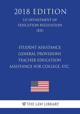 Student Assistance General Provisions - Teacher Education Assistance For College, Etc. (Us Department Of Education Regulation) (Ed) (2018 Edition)