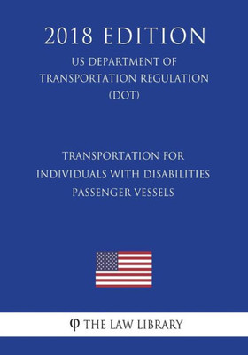 Transportation For Individuals With Disabilities - Passenger Vessels (Us Department Of Transportation Regulation) (Dot) (2018 Edition)