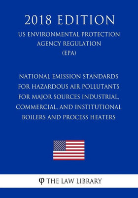 National Emission Standards For Hazardous Air Pollutants For Major Sources - Industrial, Commercial, And Institutional Boilers And Process Heaters, Us Environmental Protection Agency Regulation, 2018