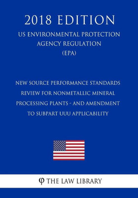 New Source Performance Standards Review For Nonmetallic Mineral Processing Plants - And Amendment To Subpart Uuu Applicability, Us Environmental Protection Agency Regulation, 2018