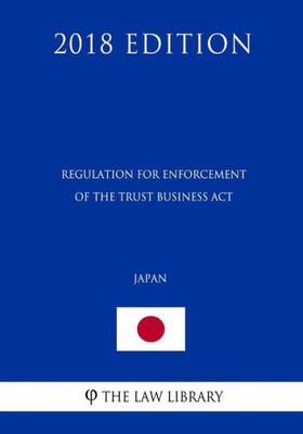 Regulation For Enforcement Of The Trust Business Act (Japan) (2018 Edition)