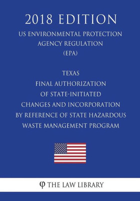 Texas - Final Authorization Of State-Initiated Changes And Incorporation By Reference Of State Hazardous Waste Management Program (Us Environmental Protection Agency Regulation) (Epa) (2018 Edition)