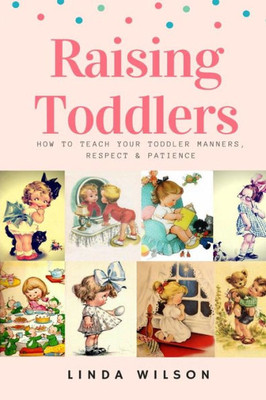 Raising Toddlers : How To Teach Your Toddler Manners, Respect & Patience