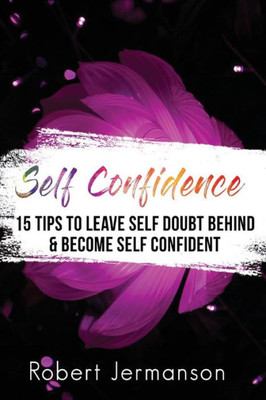 Self Confidence : 15 Tips To Leave Self Doubt Behind & Become Self Confident