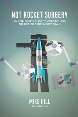 Not Rocket Surgery : An Employer'S Guide To Controlling The Health Care Supply Chain