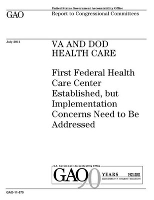 Va And Dod Health Care : First Federal Health Care Center Established, But Implementation Concerns Need To Be Addressed. Report To Congressional Committees