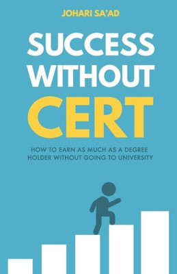 Success Without Cert : How To Earn As Much As A Degree Holder Without Going To University
