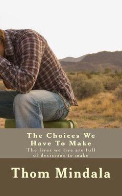 The Choices We Have To Make : The Lives We Live Are Full Of Decisions To Make