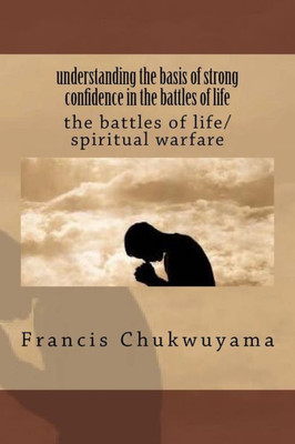 Understanding The Basis Of Strong Confidence In The Battles Of Life : The Battles Of Life/Spiritual Warfare