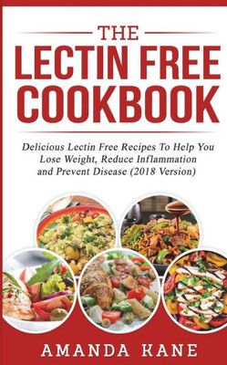 The Lectin Free Cookbook : Delicious Lectin Free Recepies To Help You Lose Weight, Reduce Inflammation And Prevent Disease