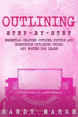 Outlining : Step-By-Step - Essential Chapter Outline, Fiction And Nonfiction Outlining Tricks Any Writer Can Learn