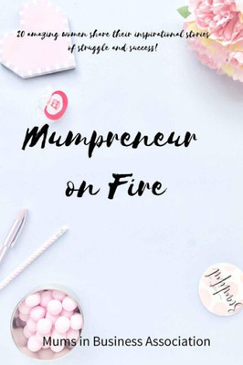 Mumpreneur On Fire : 20 Inspirational Stories Of Success From Amazing Women In Business!