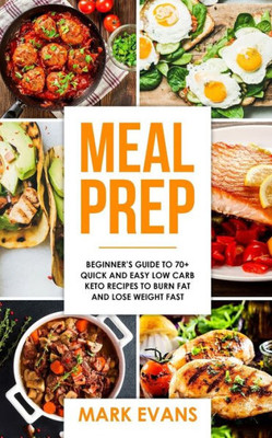 Meal Prep : Beginner'S Guide To 70+ Quick And Easy Low Carb Keto Recipes To Burn Fat And Lose Weight Fast