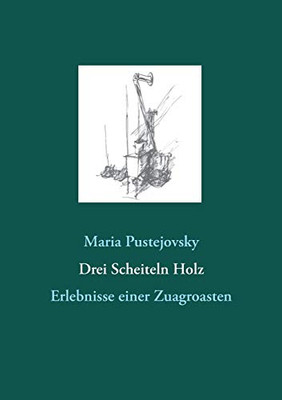 Drei Scheiteln Holz: Erlebnisse einer Zuagroasten (German Edition)