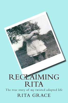 Reclaiming Rita : The True Story Of My Twisted Adopted Life