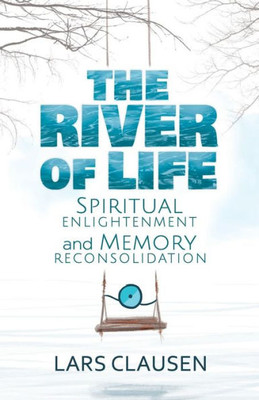 The River Of Life : Spiritual Enlightenment And Memory Reconsolidation
